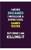 I Never Dreamed I would Be A Super Cool Games Tester But Here I Am Killing It: 6X9 120 pages Career Notebook Unlined Writing Journal