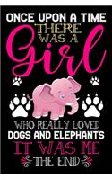 Once Upon A Time There Was A Girl Who Really Loved Dogs And Elephants It Was Me The End: Dogs and Elephants Lovers Journal Notebook - Best Gift Ides ... & Girls - Cute Funny Dogs & Elephants Gift
