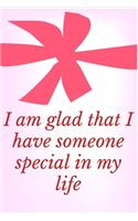 I Am glad That I Have Someone Special In My Life: Notebook 120 pages (gift for him and her): anniversary Gifts for Girl and Men=Love and Romance gift: Valentine s day gifts Romantic Gift