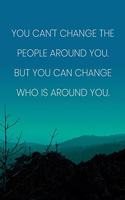 Inspirational Quote Notebook - 'You Can't Change The People Around You. But You Can Change Who Is Around You.'