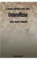 Lass mich! Ich bin Unteroffizier Ich darf das!!! - Notizbuch: Perfekt für Soldaten mit dem Dienstgrad: Unteroffizier. 120 freie Seiten für deine Notizen. Eignet sich als Geschenk, Notizbuch oder als Abschieds o