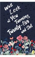 Well Look at You Turning Twenty-five and Shit: Funny 25th Birthday Sarcastic Gag Gift. Floral Flower Vintage Look Cute 25 Birthday Gift For Girls, Men, Women, Kids. 100 Pages 6 by 9 inch Decorati