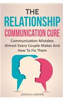 Relationship Communication Cure: Communication Mistakes Almost Every Couple Makes And How To Fix Them