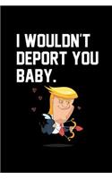 I Wouldn't Deport You Baby: Trump Love: This Is a Blank, Lined Journal That Makes a Perfect Happy Valentine's Day Gift for Men or Women. It's 6x9 with 120 Pages, a Convenient S