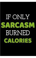 If Only Sarcasm Burned Calories: A 6 X 9 Inch Matte Softcover Paperback Notebook Journal with 120 Blank Lined Pages