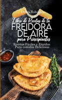 Libro de Recetas de la Freidora de Aire para Principiantes: Recetas Fáciles y Rápidas Paracomidas Deliciosas