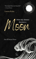 When My Absence Becomes a Moon: New & Selected Poems