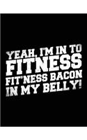 Yeah, I'm In To Fitness Fit'ness Bacon In My Belly!: Blank Lined Notebook