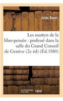 Les Martyrs de la Libre-Pensée: Professé Dans La Salle Du Grand Conseil de Genève (2e Éd) (Éd.1880)