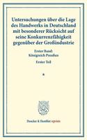 Untersuchungen Uber Die Lage Des Handwerks in Deutschland Mit Besonderer Rucksicht Auf Seine Konkurrenzfahigkeit Gegenuber Der Grossindustrie: Erster Band: Konigreich Preussen. Erster Teil. (Schriften Des Vereins Fur Socialpolitik LXII)