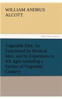 Vegetable Diet: As Sanctioned by Medical Men, and by Experience in All Ages Including a System of Vegetable Cookery