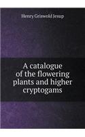 A Catalogue of the Flowering Plants and Higher Cryptogams