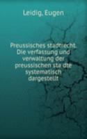Preussisches stadtrecht. Die verfassung und verwaltung der preussischen stadte systematisch dargestellt