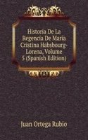 Historia De La Regencia De Maria Cristina Habsbourg-Lorena, Volume 5 (Spanish Edition)