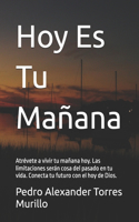 Hoy Es Tu Mañana: Atrévete a vivir tu mañana hoy. Las limitaciones serán cosa del pasado en tu vida. Conecta tu futuro con el hoy de Dios.