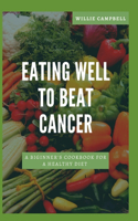 Eating Well to Beat Cancer: A Beginner's Cookbook for a Healthy Diet
