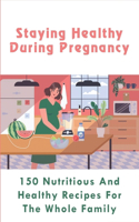 Staying Healthy During Pregnancy: 150 Nutritious And Healthy Recipes For The Whole Family: Methods To Ensure A Vegan-Friendly Hospital Birth