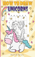 How to Draw Unicorns Book for Kids Ages 9-12: A Step-by-Step Drawing and Coloring Book for Kids using Grid to Draw Cute Unicorns Gift for unicorn Lovers