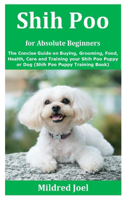 Shih Poo for Absolute Beginners: The Concise Guide on Buying, Grooming, Food, Health, Care and Training your Shih Poo Puppy or Dog (Shih Poo Puppy Training Book)