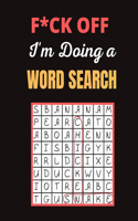 F*ck off I'm Doing a Word Search: Really Fun and Challenging Word Search Puzzles Book for Adults Giant Brain Bending Wordbook Puzzles For Teens, Adults And Seniors (Fun Adults Word S