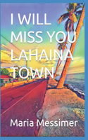 I will miss you Lahaina Town