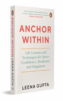 Anchor Within: Life Lessons and Techniques for Inner Confidence, Resilience and Happiness [Paperback] Gupta, Leena [Paperback] Gupta, Leena [Paperback] Gupta, Leena