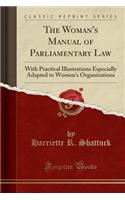 The Woman's Manual of Parliamentary Law: With Practical Illustrations Especially Adapted to Women's Organizations (Classic Reprint)