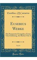 Eusebius Werke, Vol. 8: Die Praeparatio Evangelica; Erster Teil, Einleitung, Die Bücher I Bis X (Classic Reprint)