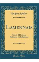 Lamennais: Étude d'Histoire Politique Et Religieuse (Classic Reprint)