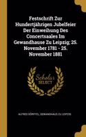 Festschrift Zur Hundertjährigen Jubelfeier Der Einweihung Des Concertsaales Im Gewandhause Zu Leipzig; 25. November 1781 - 25. November 1881
