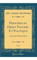 Principes du Droit Naturel Et Politique, Vol. 1: Contenant le Droit Naturel (Classic Reprint)