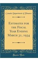 Estimates for the Fiscal Year Ending March 31, 1934 (Classic Reprint)