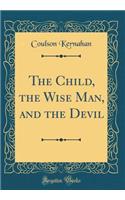The Child, the Wise Man, and the Devil (Classic Reprint)