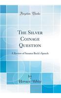 The Silver Coinage Question: A Review of Senator Beck's Speech (Classic Reprint)