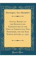 Annual Report of the Receipts and Expenditures of the Town of Farmington, New Hampshire, for the Year Ending January 31, 1925 (Classic Reprint)