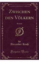 Zwischen Den Völkern: Roman (Classic Reprint)