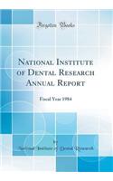 National Institute of Dental Research Annual Report: Fiscal Year 1984 (Classic Reprint)