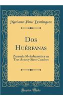 Dos Huérfanas: Zarzuela Melodramática en Tres Actos y Siete Cuadros (Classic Reprint)