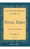 Fatal Zero, Vol. 1 of 2: A Diary Kept at Homburg (Classic Reprint)