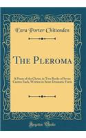 The Pleroma: A Poem of the Christ, in Two Books of Seven Cantos Each, Written in Semi-Dramatic Form (Classic Reprint)