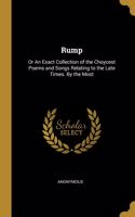 Rump: Or An Exact Collection of the Choycest Poems and Songs Relating to the Late Times. By the Most