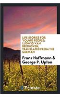 Life Stories for Young People; Ludwig Van Beethoven, Translated from the German