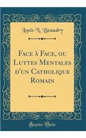 Face Ã? Face, Ou Luttes Mentales d'Un Catholique Romain (Classic Reprint)