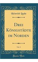 Drei KÃ¶nigstÃ¤dte Im Norden, Vol. 2 (Classic Reprint)