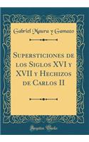 Supersticiones de Los Siglos XVI Y XVII Y Hechizos de Carlos II (Classic Reprint)