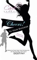Cheers! to Your Success: Removing Fear from Your Vocabulary So You Can Walk Into Your Destiny