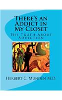 There's an Addict in My Closet, the Truth about Addiction: The Truth about Addiction