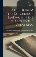 Letter From the Dutchess of M--r---gh in the Shades, to the Great Man [microform]