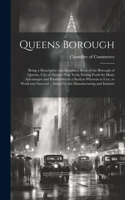 Queens Borough; Being a Descriptive and Illustrated Book of the Borough of Queens, City of Greater New York, Setting Forth its Many Advantages and Possibilities as a Section Wherein to Live, to Work and Succeed ... Issued by the Manufacturing and I