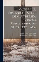 Vägen Till Frälsning Enligt Den Lutherska Kyrkans Uppfattning Af Guds Ords Lära